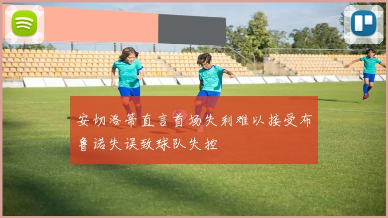 安切洛蒂直言首场失利难以接受布鲁诺失误致球队失控