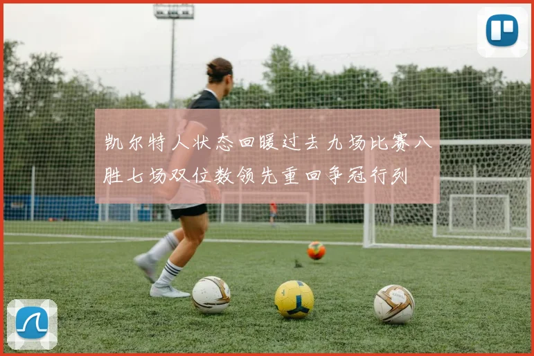 凯尔特人状态回暖过去九场比赛八胜七场双位数领先重回争冠行列