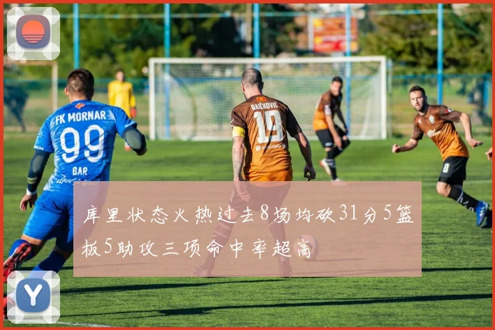 库里状态火热过去8场均砍31分5篮板5助攻三项命中率超高