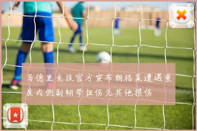马德里竞技官方宣布朗格莱遭遇重度内侧副韧带扭伤无其他损伤