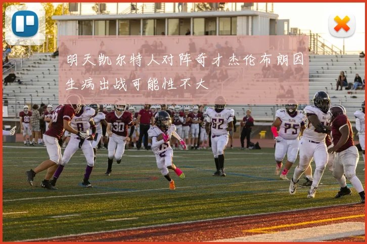 明天凯尔特人对阵奇才杰伦布朗因生病出战可能性不大
