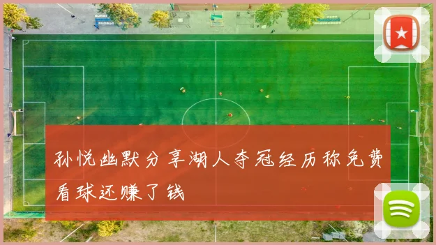 孙悦幽默分享湖人夺冠经历称免费看球还赚了钱