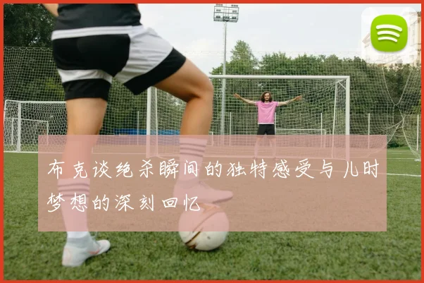 布克谈绝杀瞬间的独特感受与儿时梦想的深刻回忆