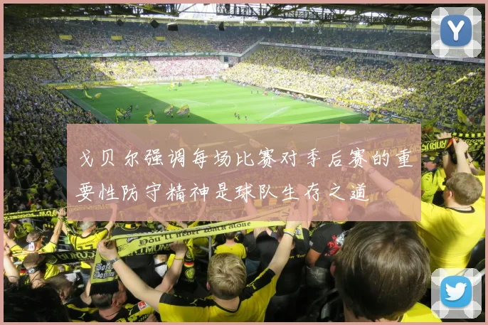 戈贝尔强调每场比赛对季后赛的重要性防守精神是球队生存之道