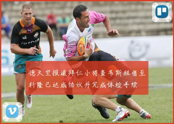 德天空报道拜仁小将查韦斯租借至科隆已达成协议并完成体检手续