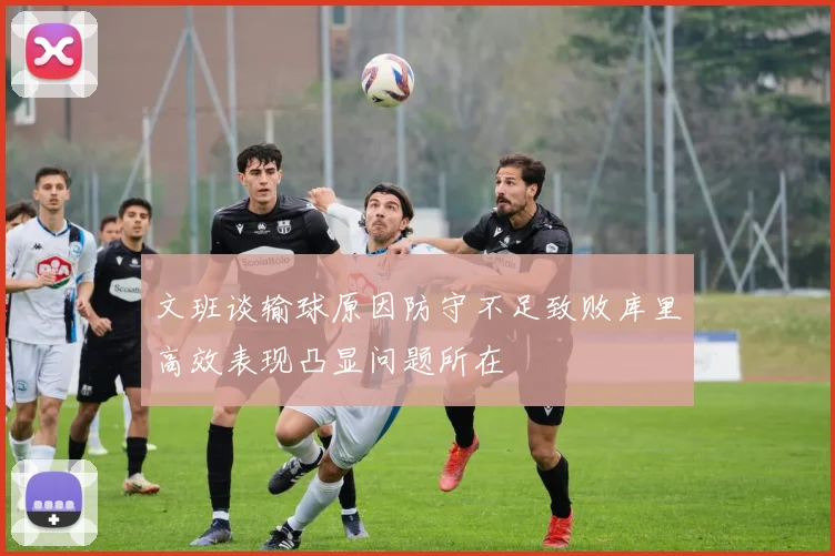 文班谈输球原因防守不足致败库里高效表现凸显问题所在