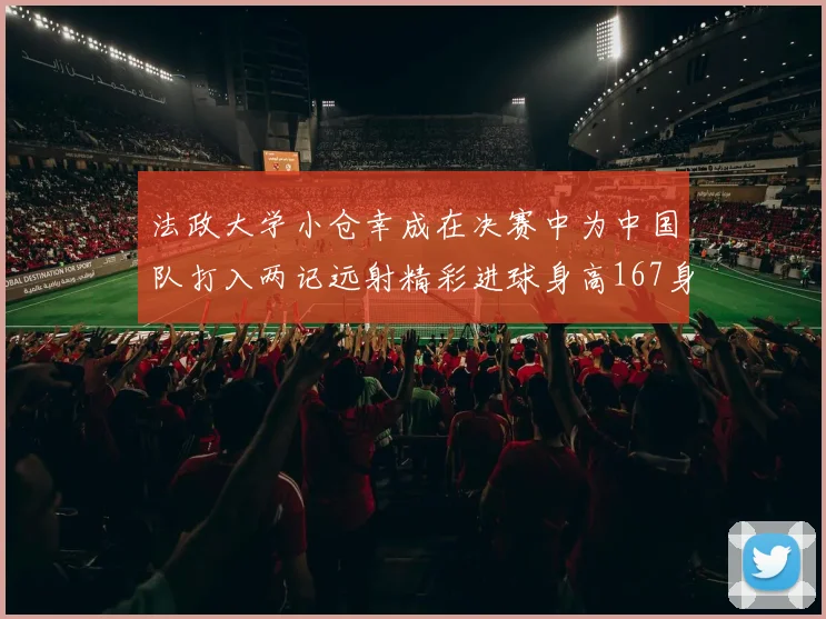 法政大学小仓幸成在决赛中为中国队打入两记远射精彩进球身高167身价25万欧