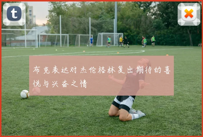 布克表达对杰伦格林复出期待的喜悦与兴奋之情