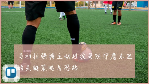 马祖拉强调主动进攻是防守詹东里的关键策略与思路