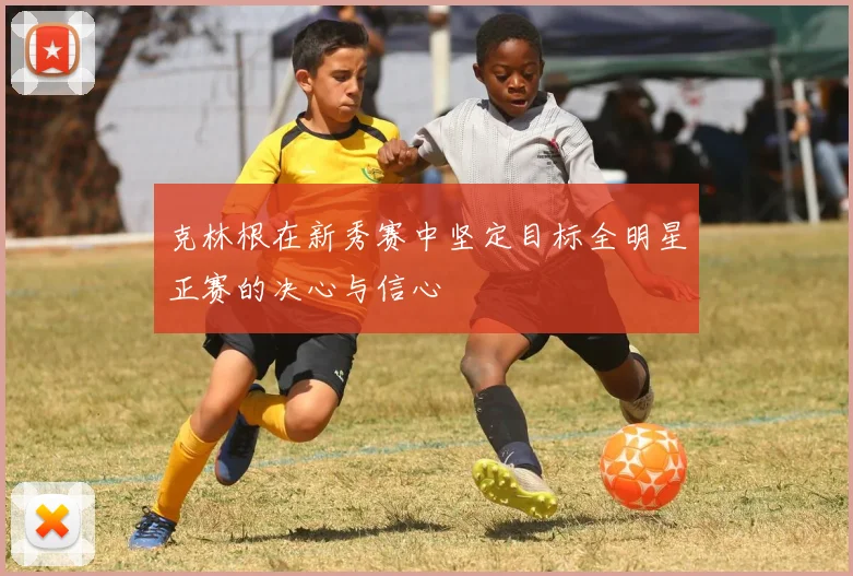 克林根在新秀赛中坚定目标全明星正赛的决心与信心