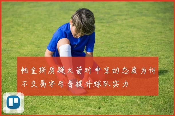 帕金斯质疑火箭对申京的态度为何不交易字母哥提升球队实力